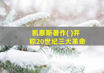 凯恩斯著作( )并称20世纪三大革命